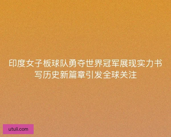 印度女子板球队勇夺世界冠军展现实力书写历史新篇章引发全球关注 印度女子板球队勇夺世界冠军展现实力书写历史新篇章引发全球关注