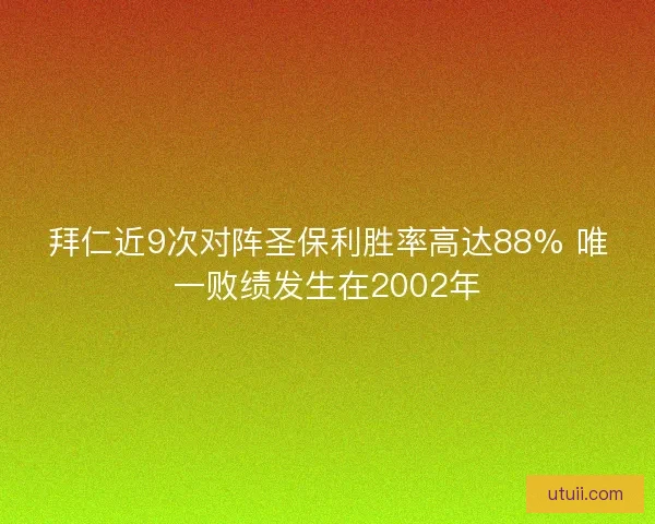 拜仁近9次对阵圣保利胜率高达88% 唯一败绩发生在2002年