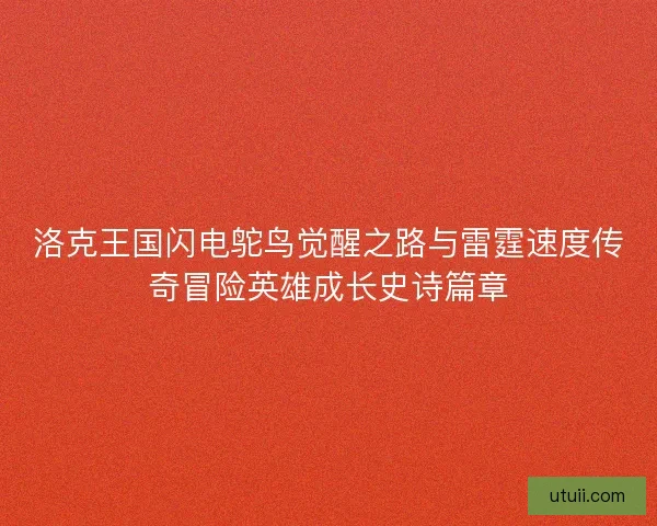 洛克王国闪电鸵鸟觉醒之路与雷霆速度传奇冒险英雄成长史诗篇章 洛克王国闪电鸵鸟觉醒之路与雷霆速度传奇冒险英雄成长史诗篇章