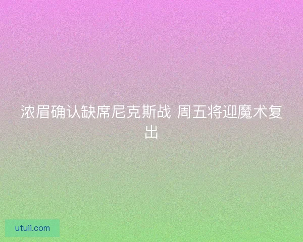 浓眉确认缺席尼克斯战 周五将迎魔术复出