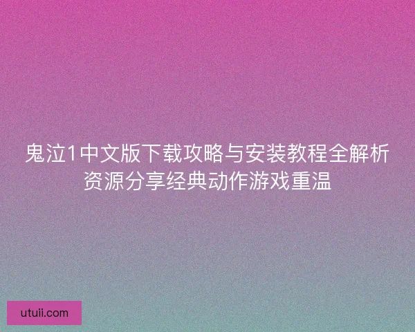 鬼泣1中文版下载攻略与安装教程全解析资源分享经典动作游戏重温 鬼泣1中文版下载攻略与安装教程全解析资源分享经典动作游戏重温
